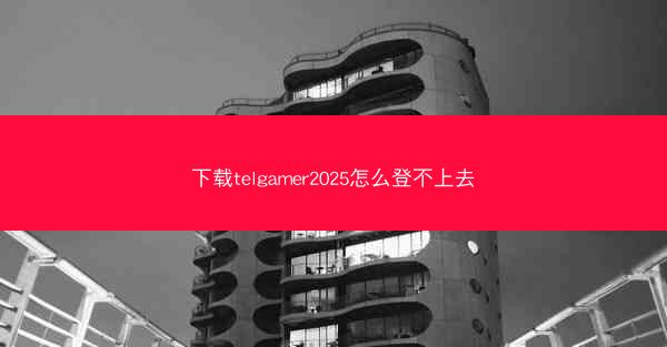 下载telgamer2025怎么登不上去