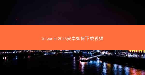 telgamer2025安卓如何下载视频