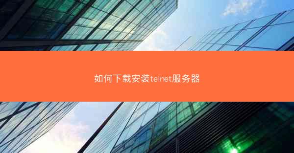 如何下载安装telnet服务器
