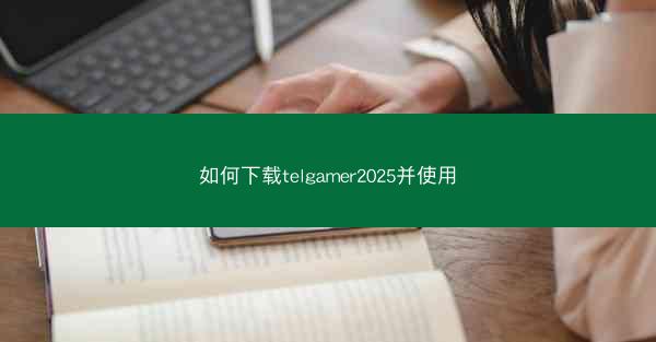 如何下载telgamer2025并使用