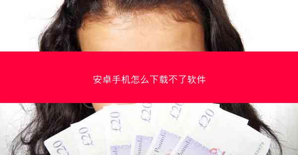 安卓手机怎么下载不了软件