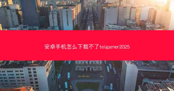 安卓手机怎么下载不了telgamer2025