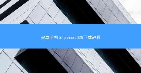 安卓手机telgamer2025下载教程