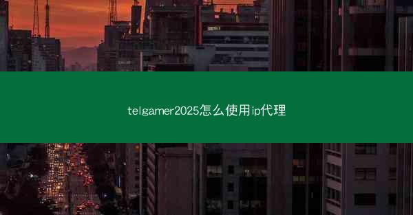 telgamer2025怎么使用ip代理