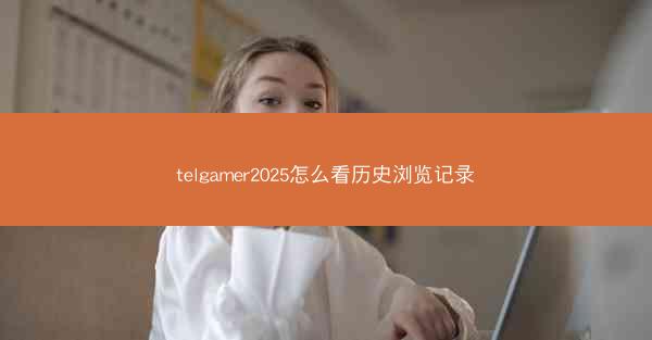 telgamer2025怎么看历史浏览记录
