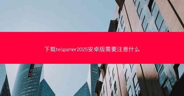 下载telgamer2025安卓版需要注意什么
