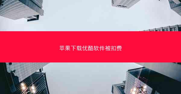 苹果下载优酷软件被扣费
