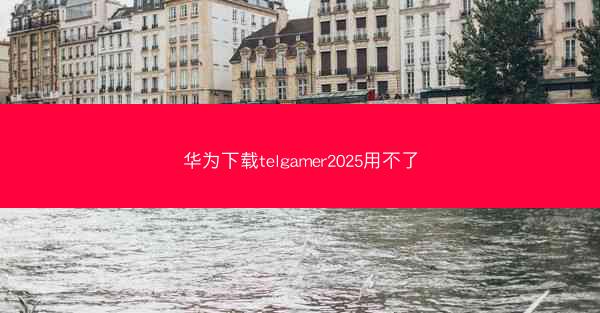 华为下载telgamer2025用不了