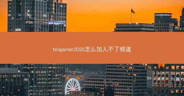 telgamer2025怎么加入不了频道