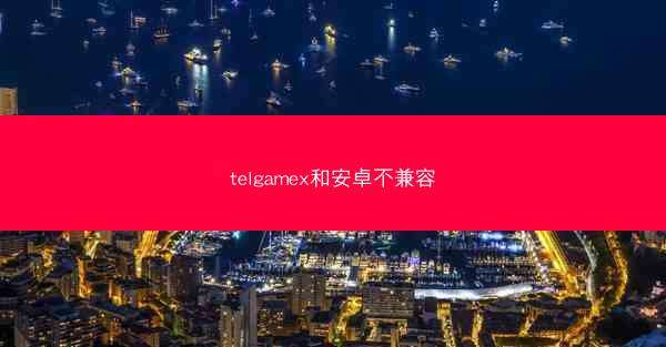 telgamex和安卓不兼容