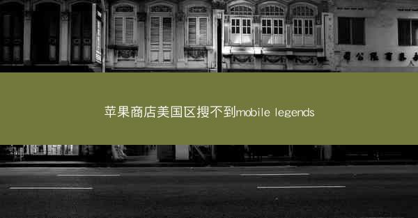 苹果商店美国区搜不到mobile legends