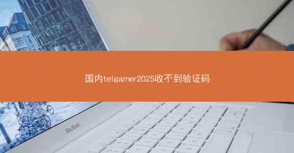 国内telgamer2025收不到验证码