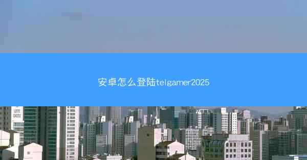 安卓怎么登陆telgamer2025