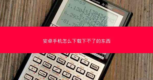 安卓手机怎么下载下不了的东西