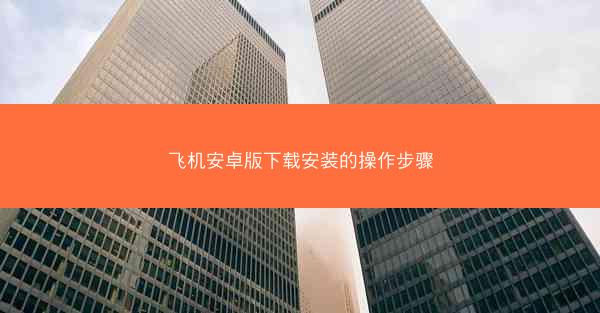 飞机安卓版下载安装的操作步骤
