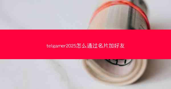 telgamer2025怎么通过名片加好友