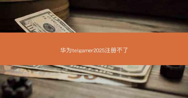 华为telgamer2025注册不了