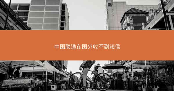 中国联通在国外收不到短信