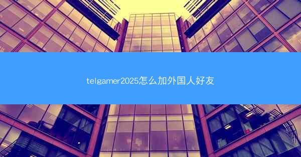 telgamer2025怎么加外国人好友