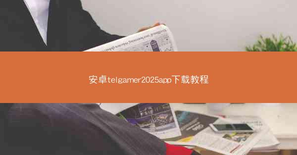 安卓telgamer2025app下载教程