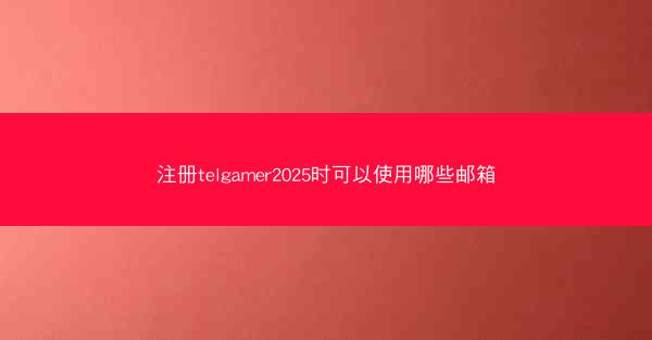 注册telgamer2025时可以使用哪些邮箱