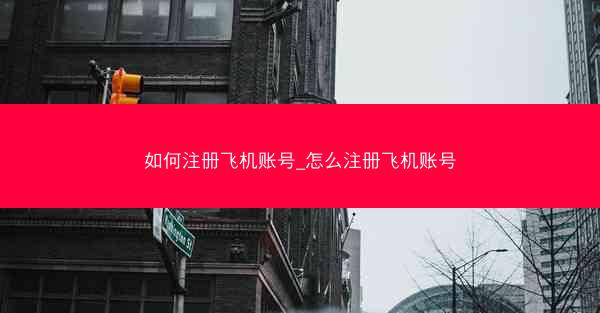 如何注册飞机账号_怎么注册飞机账号