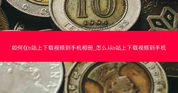 如何在b站上下载视频到手机相册_怎么从b站上下载视频到手机