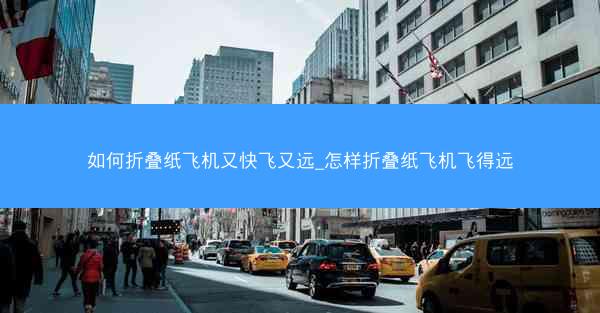 如何折叠纸飞机又快飞又远_怎样折叠纸飞机飞得远