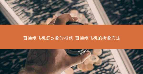 普通纸飞机怎么叠的视频_普通纸飞机的折叠方法