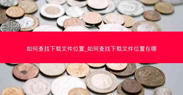如何查找下载文件位置_如何查找下载文件位置在哪