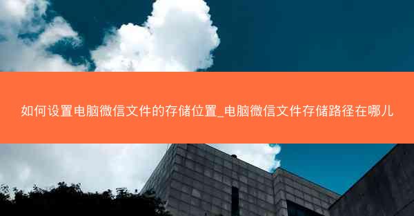 如何设置电脑微信文件的存储位置_电脑微信文件存储路径在哪儿