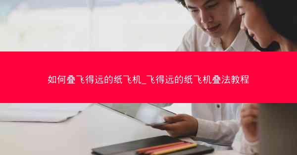 如何叠飞得远的纸飞机_飞得远的纸飞机叠法教程