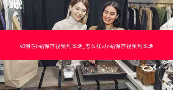 如何在b站保存视频到本地_怎么样从b站保存视频到本地
