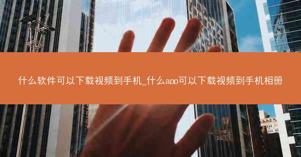 什么软件可以下载视频到手机_什么app可以下载视频到手机相册