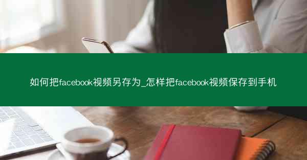 如何把facebook视频另存为_怎样把facebook视频保存到手机
