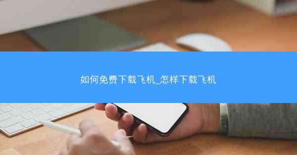 如何免费下载飞机_怎样下载飞机