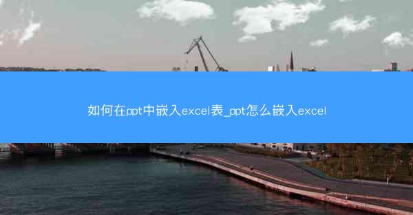 如何在ppt中嵌入excel表_ppt怎么嵌入excel