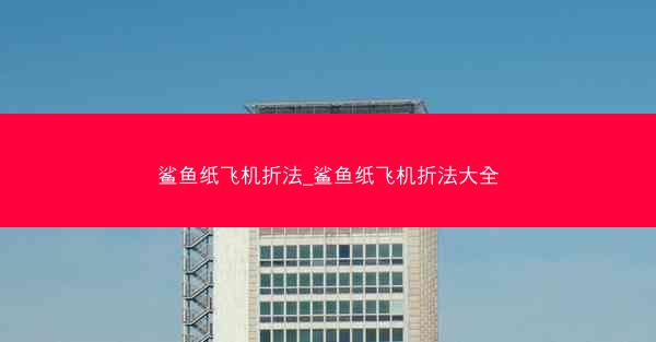 鲨鱼纸飞机折法_鲨鱼纸飞机折法大全