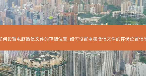 如何设置电脑微信文件的存储位置_如何设置电脑微信文件的存储位置信息