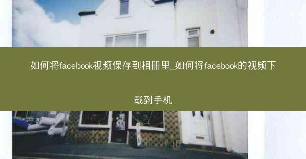 如何将facebook视频保存到相册里_如何将facebook的视频下载到手机