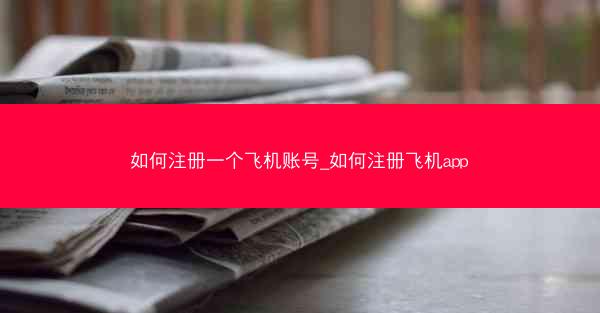 如何注册一个飞机账号_如何注册飞机app