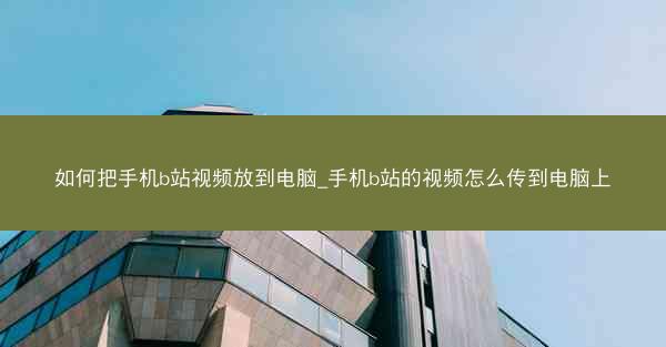 如何把手机b站视频放到电脑_手机b站的视频怎么传到电脑上
