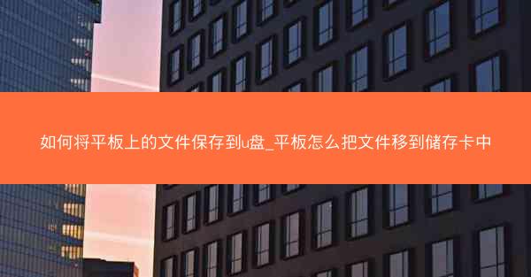 如何将平板上的文件保存到u盘_平板怎么把文件移到储存卡中