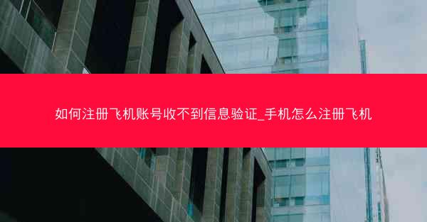 如何注册飞机账号收不到信息验证_手机怎么注册飞机