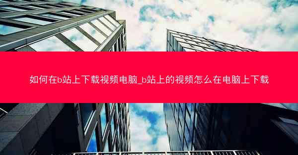 如何在b站上下载视频电脑_b站上的视频怎么在电脑上下载