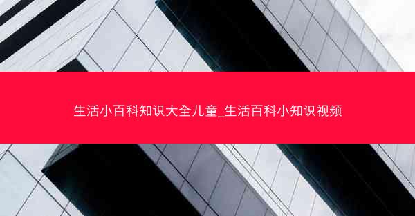 生活小百科知识大全儿童_生活百科小知识视频