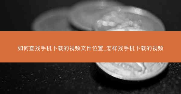 如何查找手机下载的视频文件位置_怎样找手机下载的视频