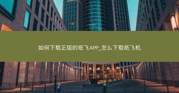 如何下载正版的纸飞APP_怎么下载纸飞机