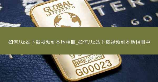 如何从b站下载视频到本地相册_如何从b站下载视频到本地相册中