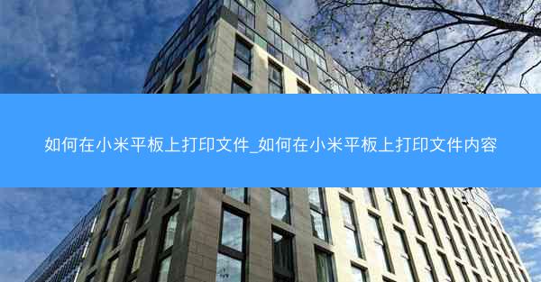 如何在小米平板上打印文件_如何在小米平板上打印文件内容